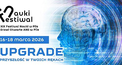 XIX Festiwal Nauki w Pile: „Upgrade - przyszłość w twoich rękach”